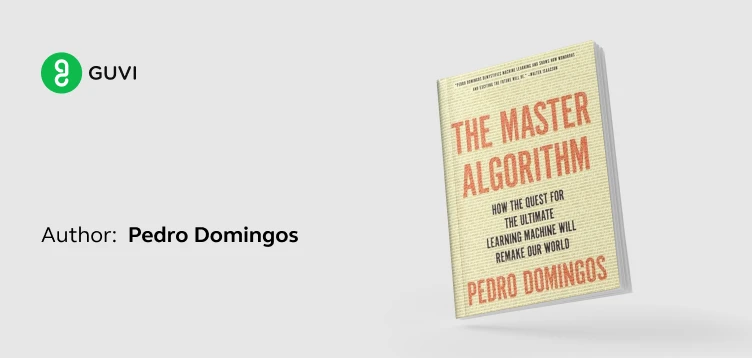 "The Master Algorithm: How the Quest for the Ultimate Learning Machine Will Remake Our World" by Pedro Domingos