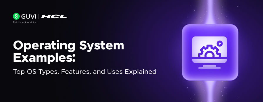 Operating System Examples: Top Types, Features & Uses